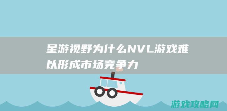 星游视野|为什么NVL游戏难以形成市场竞争力 (星游官网)