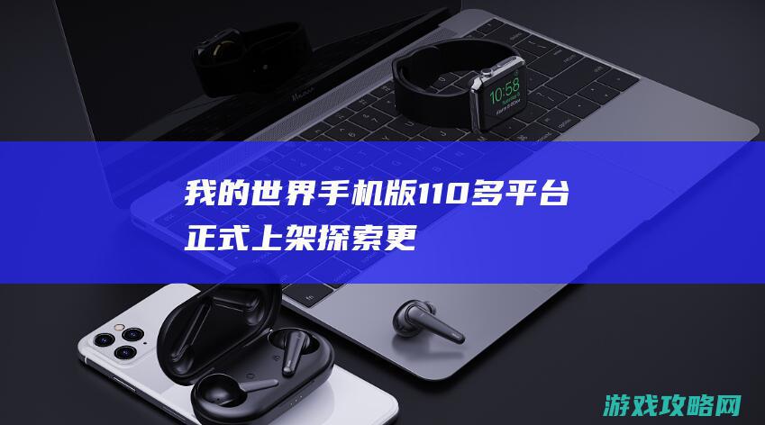 我的世界手机版1.1.0多平台正式上架探索更新内容已发布 (我的世界手机版如何免费获得钻石)