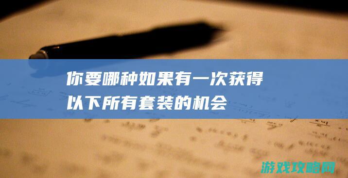 你要哪种|如果有一次获得以下所有套装的机会|奇迹暖暖每周话题 (你要哪种用英语怎么说)