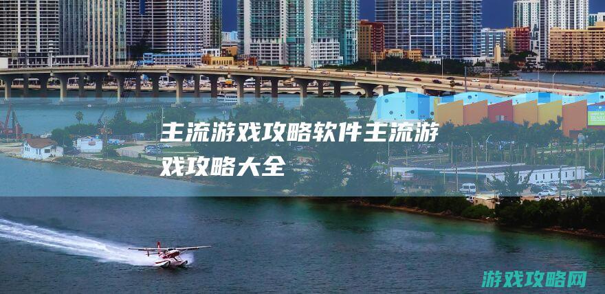 主流游戏攻略软件 (主流游戏攻略大全)