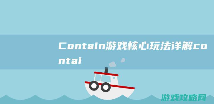 Contain游戏核心玩法详解 (container翻译成中文)