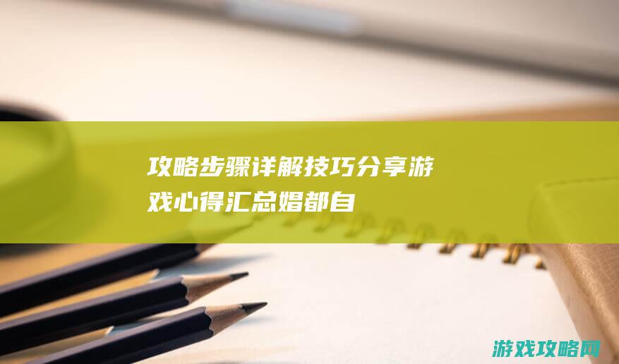 攻略步骤详解、技巧分享、游戏心得汇总 (娼都自由起源攻略步骤详解)