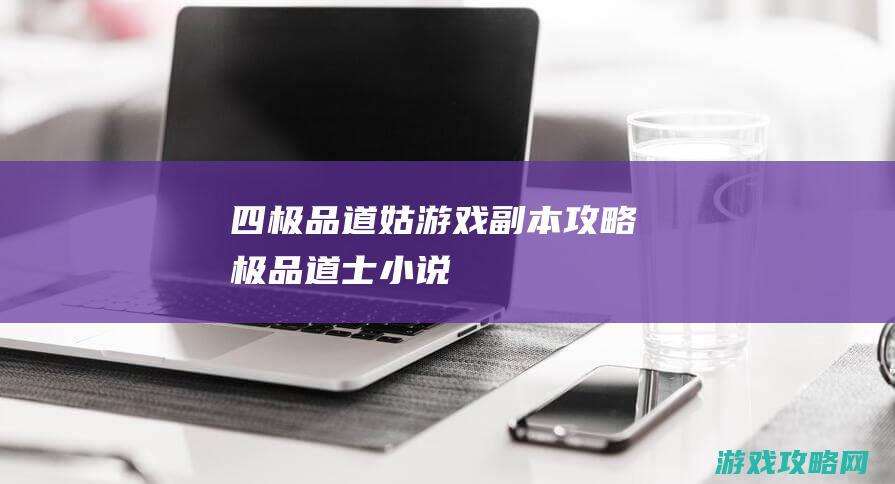 四、极品道姑游戏副本攻略 (极品道士 小说)