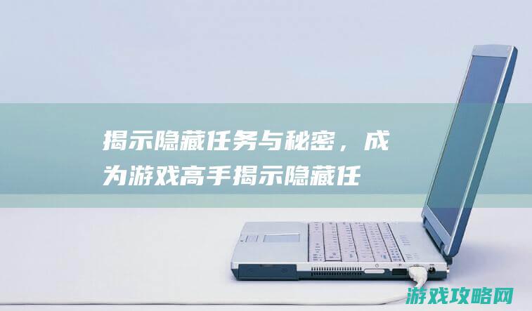 揭示隐藏任务与秘密，成为游戏高手 (揭示隐藏任务怎么做)