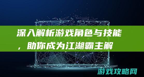 深入解析游戏角色与技能，助你成为江湖霸主 (解读游戏)