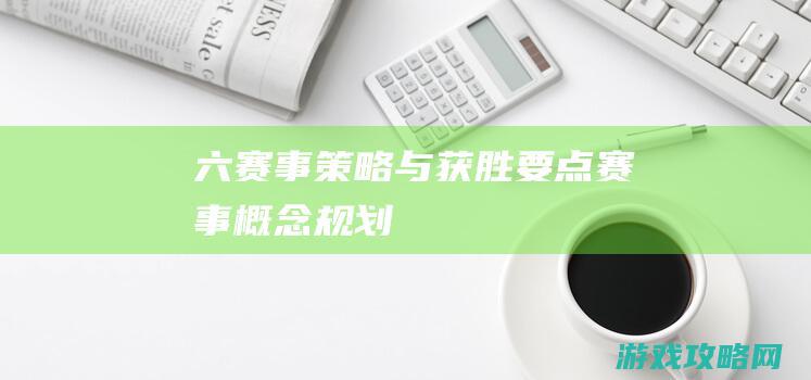 六、赛事策略与获胜要点 (赛事概念规划)