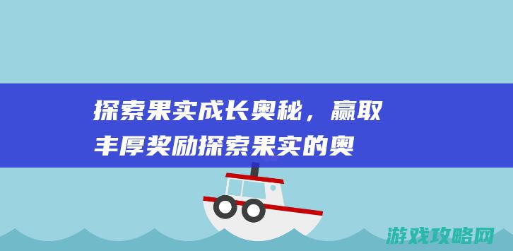 探索果实成长奥秘，赢取丰厚奖励 (探索果实的奥秘)