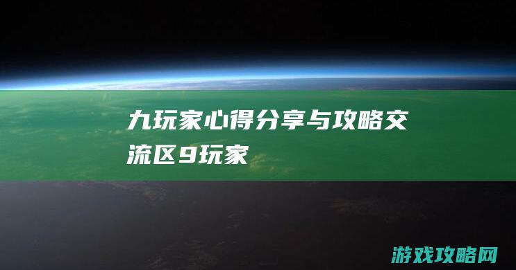 九、玩家心得分享与攻略交流区 (9-玩家)