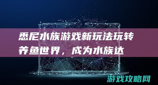 悉尼水族游戏新玩法：玩转养鱼世界，成为水族达人 (悉尼水族馆介绍)