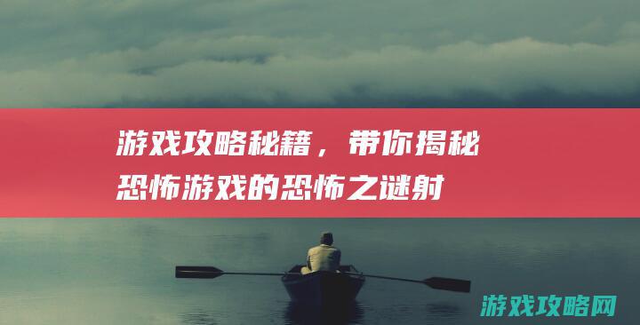 游戏攻略秘籍，带你揭秘恐怖游戏的恐怖之谜 (射雕英雄传ps游戏攻略秘籍)