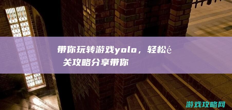 带你玩转游戏yolo，轻松通关攻略分享 (带你玩转游戏英语)