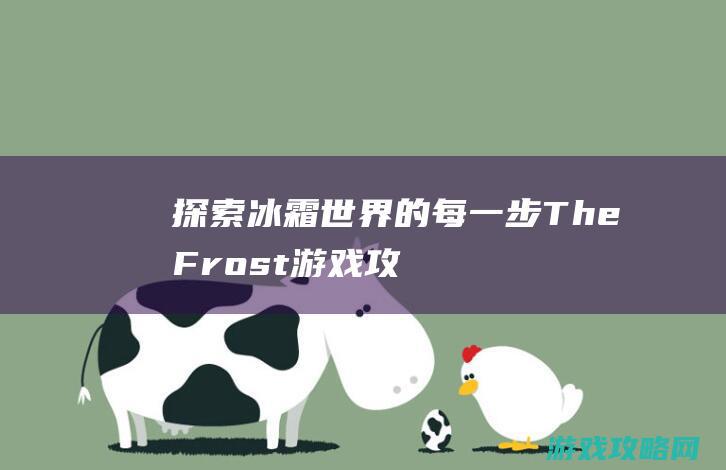 探索冰霜世界的每一步：The Frost游戏攻略详解 (探索冰霜世界怎么过)