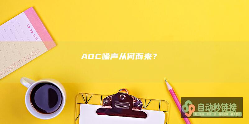 ADC噪声：从何而来？